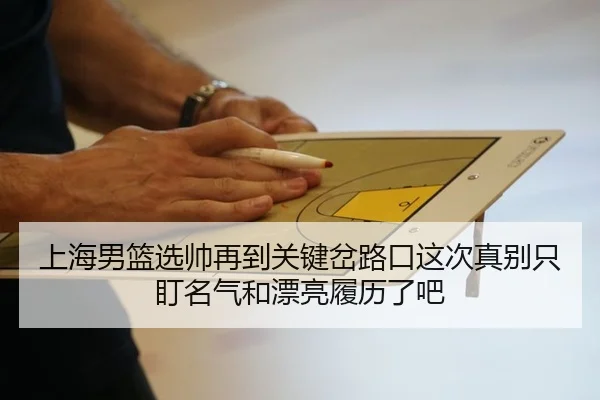 上海男篮选帅再到关键岔路口这次真别只盯名气和漂亮履历了吧 - huatihui