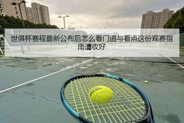 世俱杯赛程最新公布后怎么看门道与看点这份观赛指南请收好 - huatihui